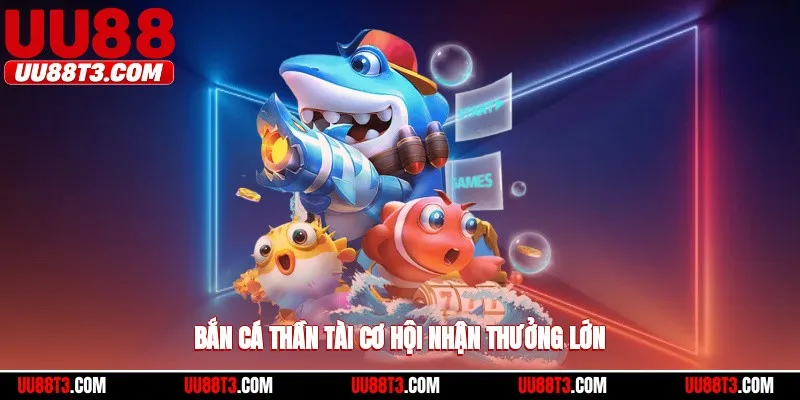 Bắn cá thần tài cơ hội nhận thưởng lớn