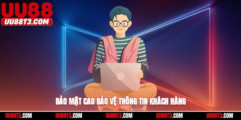 Bảo mật cao, bảo vệ thông tin khách hàng