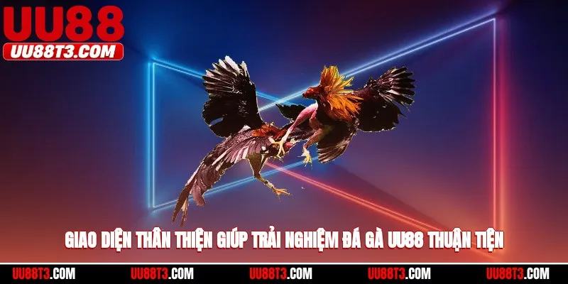 Giao diện thân thiện giúp trải nghiệm đá gà UU88 thuận tiện