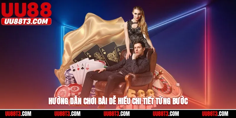 Hướng dẫn chơi bài dễ hiểu, chi tiết từng bước