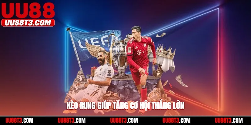 Kèo rung giúp tăng cơ hội thắng lớn