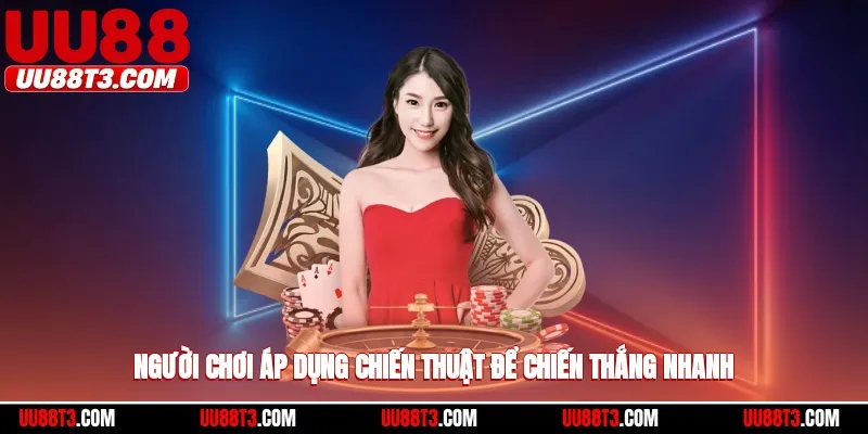 Người chơi áp dụng chiến thuật để chiến thắng nhanh